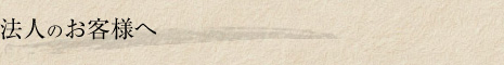 法人のお客様へ